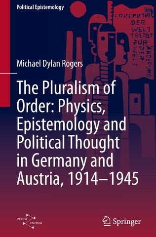 The Pluralism of Order: Physics, Epistemology and Political Thought in Germany and Austria, 1914–1945