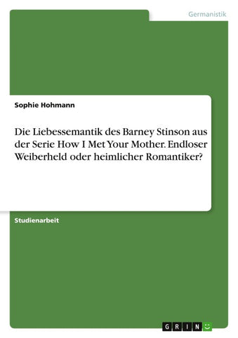 Die Liebessemantik des Barney Stinson aus der Serie How I Met Your Mother. Endloser Weiberheld oder heimlicher Romantiker?