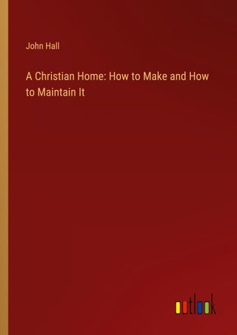 A Christian Home: How to Make and How to Maintain It