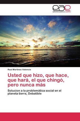 Usted que hizo, que hace, que hará, el que chingó, pero nunca más