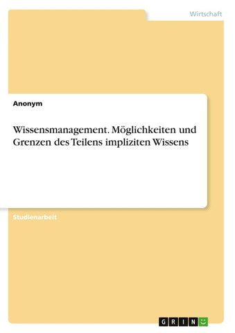 Wissensmanagement. Möglichkeiten und Grenzen des Teilens impliziten Wissens