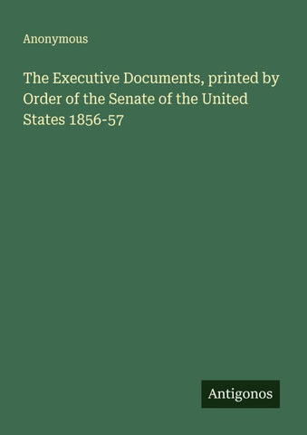 The Executive Documents, printed by Order of the Senate of the United States 1856-57