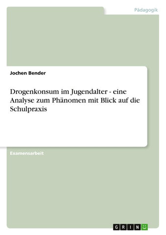 Drogenkonsum im Jugendalter - eine Analyse zum Phänomen mit Blick auf die Schulpraxis