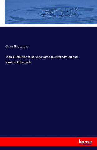 Tables Requisite to be Used with the Astronomical and Nautical Ephemeris
