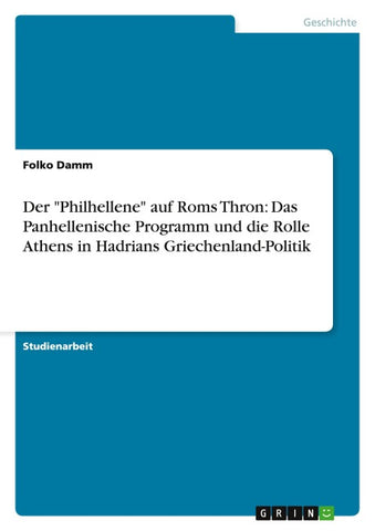 Der "Philhellene" auf Roms Thron: Das Panhellenische Programm und die Rolle Athens in Hadrians Griechenland-Politik