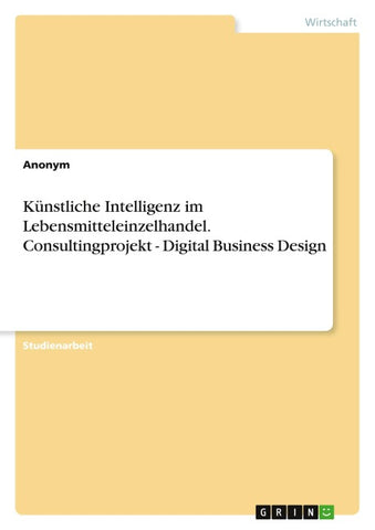 Künstliche Intelligenz im Lebensmitteleinzelhandel. Consultingprojekt - Digital Business Design