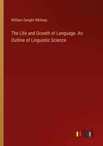 The Life and Growth of Language. An Outline of Linguistic Science