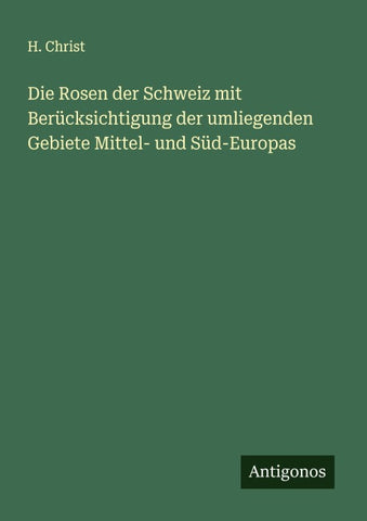 Die Rosen der Schweiz mit Berücksichtigung der umliegenden Gebiete Mittel- und Süd-Europas