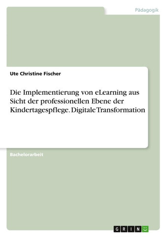 Die Implementierung von eLearning aus Sicht der professionellen Ebene der Kindertagespflege. Digitale Transformation
