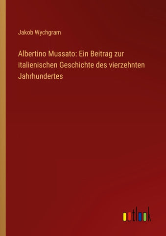 Albertino Mussato: Ein Beitrag zur italienischen Geschichte des vierzehnten Jahrhundertes