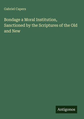 Bondage a Moral Institution, Sanctioned by the Scriptures of the Old and New