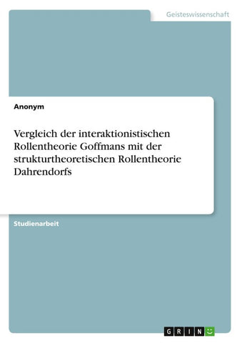 Vergleich der interaktionistischen Rollentheorie Goffmans mit der strukturtheoretischen Rollentheorie Dahrendorfs