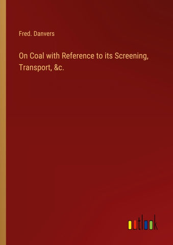 On Coal with Reference to its Screening, Transport, &c.
