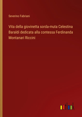 Vita della giovinetta sorda-muta Celestina Baraldi dedicata alla contessa Ferdinanda Montanari Riccini