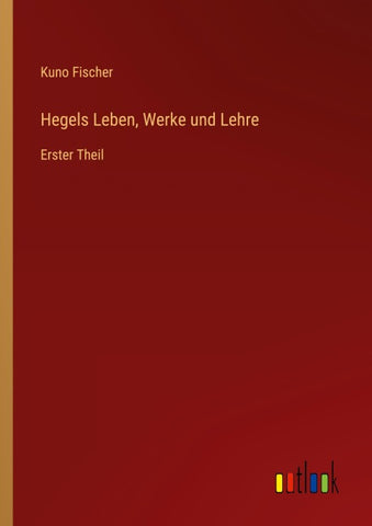 Hegels Leben, Werke und Lehre