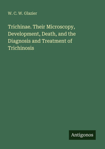 Trichinae. Their Microscopy, Development, Death, and the Diagnosis and Treatment of Trichinosis