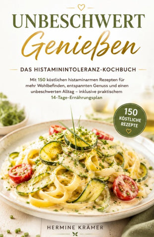 UNBESCHWERT GENIESSEN - Das Histaminintoleranz-Kochbuch