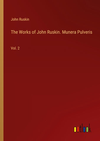 The Works of John Ruskin. Munera Pulveris