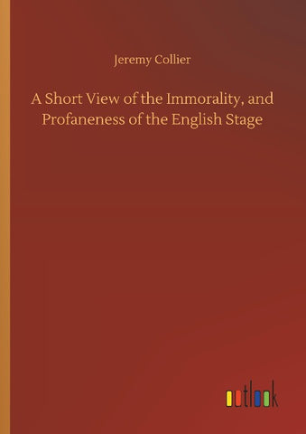 A Short View of the Immorality, and Profaneness of the English Stage