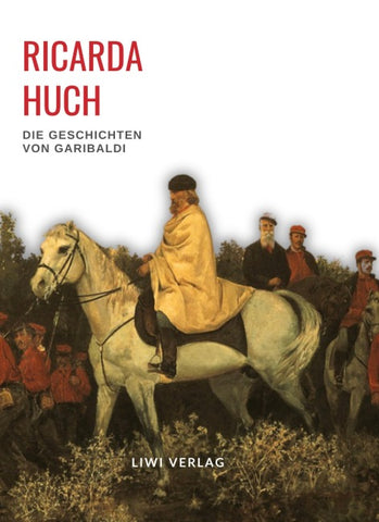 Ricarda Huch: Die Geschichten von Garibaldi. Vollständige Neuausgabe