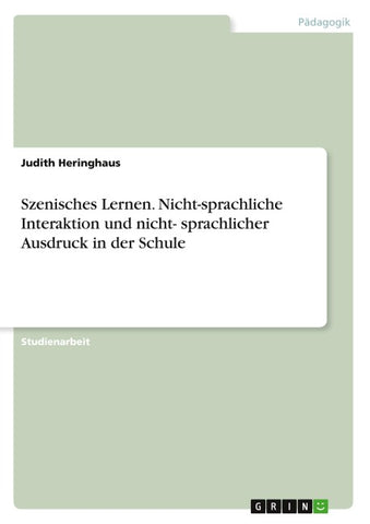 Szenisches Lernen. Nicht-sprachliche Interaktion und nicht- sprachlicher Ausdruck in der Schule