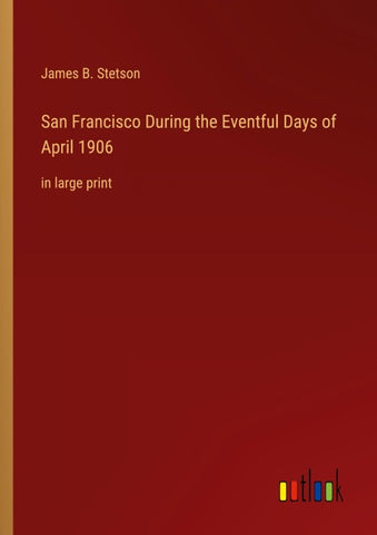 San Francisco During the Eventful Days of April 1906