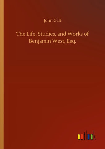 The Life, Studies, and Works of Benjamin West, Esq.