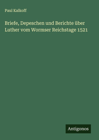 Briefe, Depeschen und Berichte über Luther vom Wormser Reichstage 1521