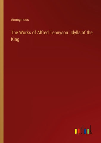 The Works of Alfred Tennyson. Idylls of the King
