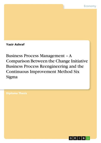 Business Process Management - A Comparison Between the Change Initiative Business Process Reengineering and the Continuous Improvement Method Six Sigma