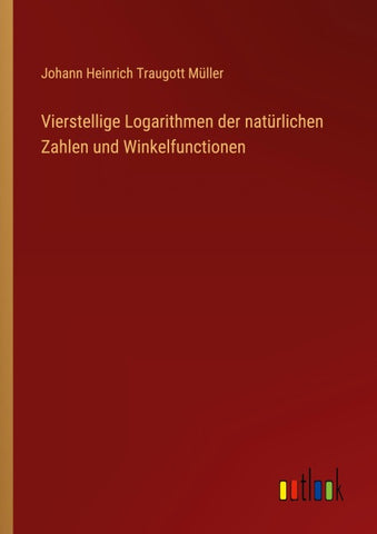Vierstellige Logarithmen der natürlichen Zahlen und Winkelfunctionen