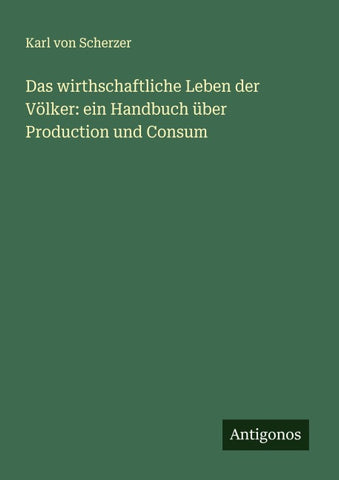 Das wirthschaftliche Leben der Völker: ein Handbuch über Production und Consum