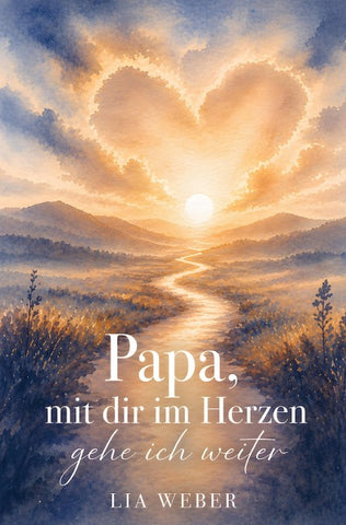 Papa, mit dir im Herzen gehe ich weiter - Ein Begleiter zum Erinnern, Trauern und behutsam Weitergehen