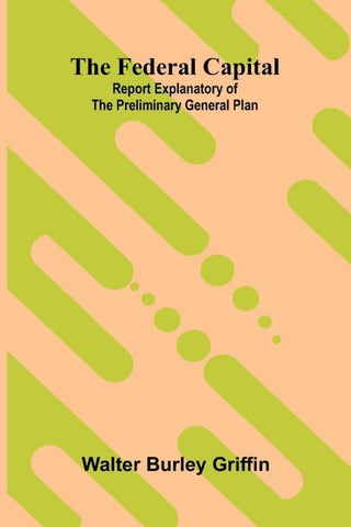 The Federal Capital. Report Explanatory of the Preliminary General Plan