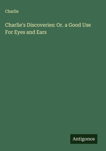 Charlie's Discoveries: Or. a Good Use For Eyes and Ears