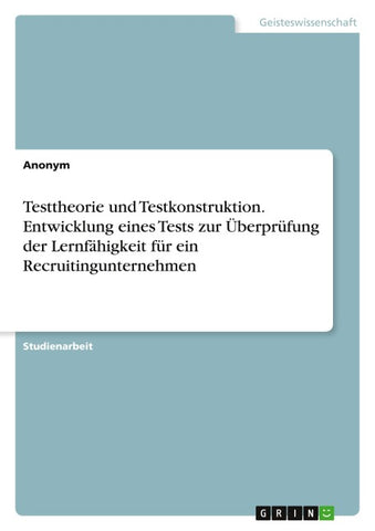 Testtheorie und Testkonstruktion. Entwicklung eines Tests zur Überprüfung der Lernfähigkeit für ein Recruitingunternehmen