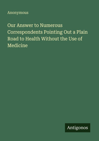 Our Answer to Numerous Correspondents Pointing Out a Plain Road to Health Without the Use of Medicine
