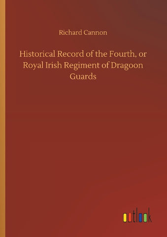 Historical Record of the Fourth, or Royal Irish Regiment of Dragoon Guards