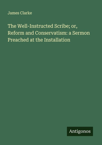 The Well-Instructed Scribe; or, Reform and Conservatism: a Sermon Preached at the Installation