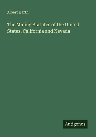 The Mining Statutes of the United States, California and Nevada