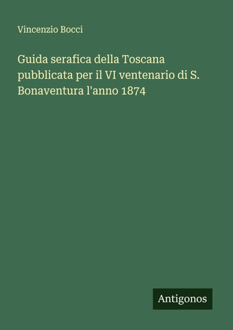 Guida serafica della Toscana pubblicata per il VI ventenario di S. Bonaventura l'anno 1874
