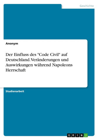 Der Einfluss des "Code Civil" auf Deutschland. Veränderungen und Auswirkungen während Napoleons Herrschaft