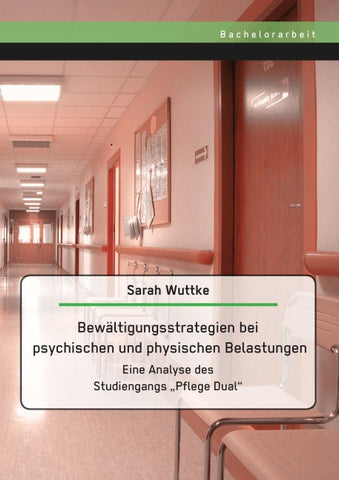 Bewältigungsstrategien bei psychischen und physischen Belastungen: Eine Analyse des Studiengangs "Pflege Dual"