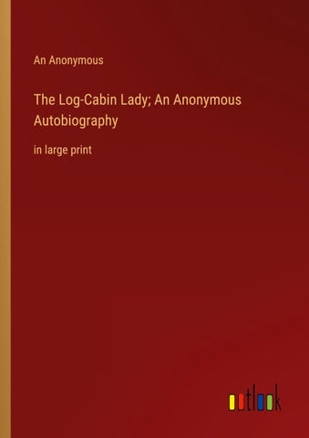 The Log-Cabin Lady; An Anonymous Autobiography