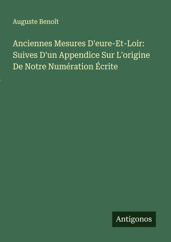 Anciennes Mesures D'eure-Et-Loir: Suives D'un Appendice Sur L'origine De Notre Numération Écrite