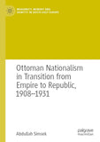Ottoman Nationalism in Transition from Empire to Republic, 1908–1931