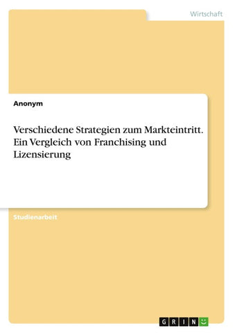 Verschiedene Strategien zum Markteintritt. Ein Vergleich von Franchising und Lizensierung