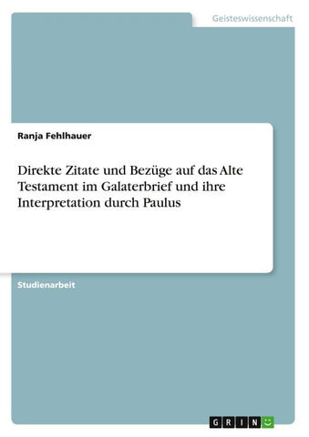 Direkte Zitate und Bezüge auf das Alte Testament im Galaterbrief und ihre Interpretation durch Paulus