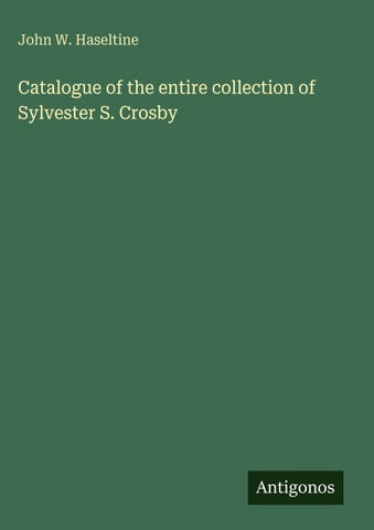 Catalogue of the entire collection of Sylvester S. Crosby