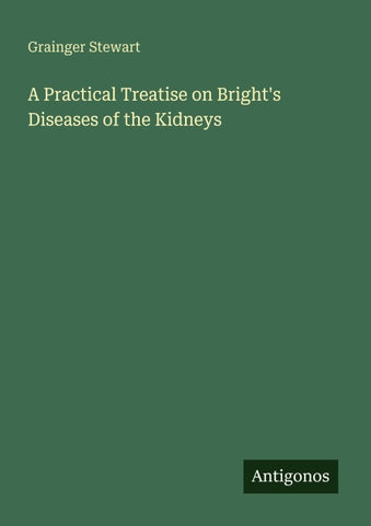 A Practical Treatise on Bright's Diseases of the Kidneys